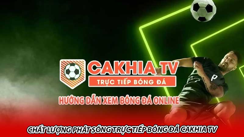 Chất lượng phát sóng trực tiếp bóng đá Cakhia Tv