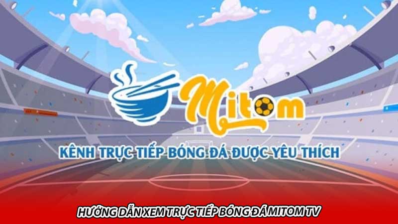 Hướng dẫn xem trực tiếp bóng đá Mitom TV